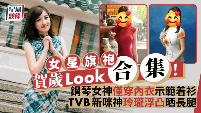 女星旗袍賀歲Look合集！鋼琴女神僅穿內衣示範着衫  TVB新咪神玲瓏浮凸晒長腿