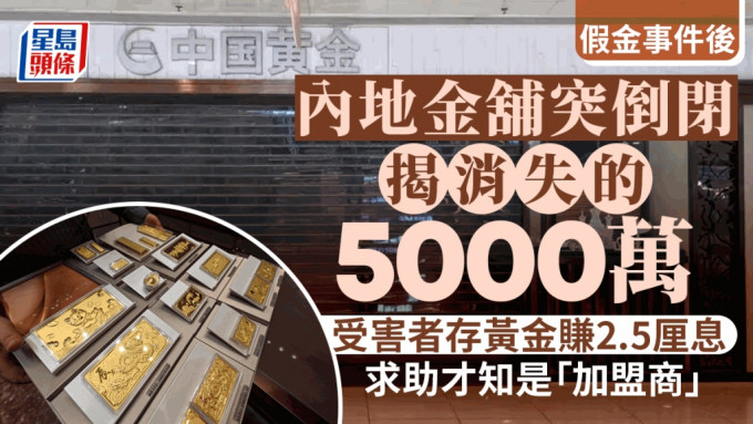 內地金舖突倒閉，揭消失的5000萬，受害者存黃金賺2.5厘息，求助才知是「加盟商」 。