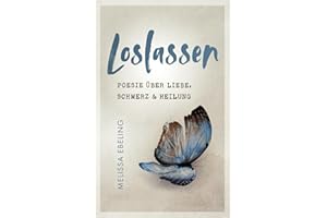 Loslassen: Poesie über Liebe, Schmerz und Heilung