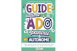 Le Guide ultime de l'Ado épanoui & autonome: Comment apprendre à prendre soin de soi et gérer sereinement relations, argent, 