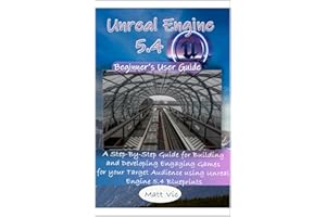 Unreal Engine 5.4 Beginner's User Guide: A Step-By-Step Guide for Building and Developing Engaging Games for your Target Audi