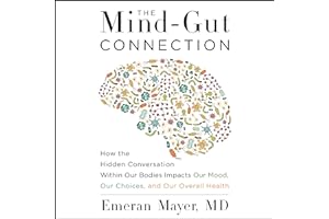 The Mind-Gut Connection: How the Hidden Conversation Within Our Bodies Impacts Our Mood, Our Choices, and Our Overall Health