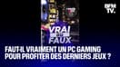 Vrai ou Faux: faut-il forcément un PC gaming pour profiter des derniers jeux vidéo?