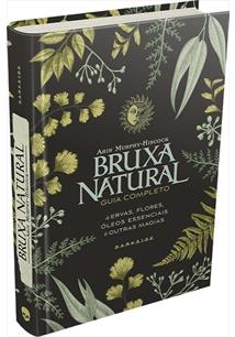 BRUXA NATURAL: GUIA COMPLETO DE ERVAS, FLORES, OLEOS ESSENCIAIS E OUTRAS MAGIAS