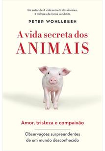 A VIDA SECRETA DOS ANIMAIS: AMOR, TRISTEZA E COMPAIXAO - OBSERVAÇOES SURPREENDENTES DE UM MUNDO DESCONHECIDO