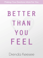 Better Than You Feel: Making Your Emotions Work For You