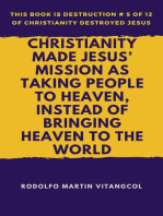 Christianity Made Jesus’ Mission As Taking People to Heaven, Instead of Bringing Heaven to the World: This book is Destruction # 5 of 12 Of  Christianity Destroyed Jesus