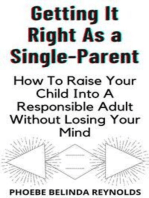 Getting It Right As a Single-Parent: How To Raise Your Child Into A Responsible Adult Without Losing Your Mind