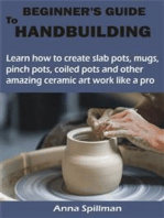 BEGINNER’S GUIDE TO HANDBUILDING: Learn how to create slab pots, mugs, pinch pots, coiled pots and other amazing ceramic art work like a pro