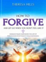 How to Forgive and Let Go When You Don't Feel Like It: Embrace Peace: Mastering the Art of Forgiveness Even When It Feels Impossible