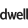 Dwell 