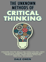 The Unknown Methods of Critical Thinking: Discover The Key Skills and Tools You Will Need for Critical Thinking, Decision Making and Problem Solving, Using Highly Effective Practical Techniques