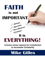 Faith is Not Important...It is Everything!: Common sense reasons for nonbelievers to reconsider Christianity