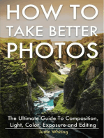 How To Take Better Photos: The Ultimate Guide To Composition, Light, Color, Exposure and Editing for DSLR, IPhone or Smartphone. Take Better Photos In One Week.