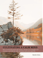 CULTIVATING A CALM MIND: How to overcome stress and anxiety, manage your thoughts and emotions, and cultivate calm and clarity into your daily life.