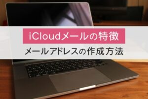 iCloudメールの特徴。メールアドレスの作成方法