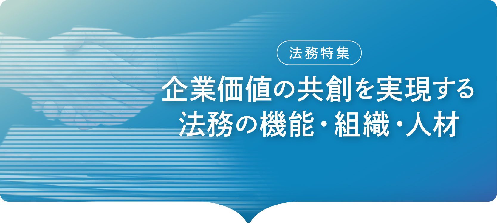 法務特集（企業価値の共創を実現する法務の機能・組織・人材）