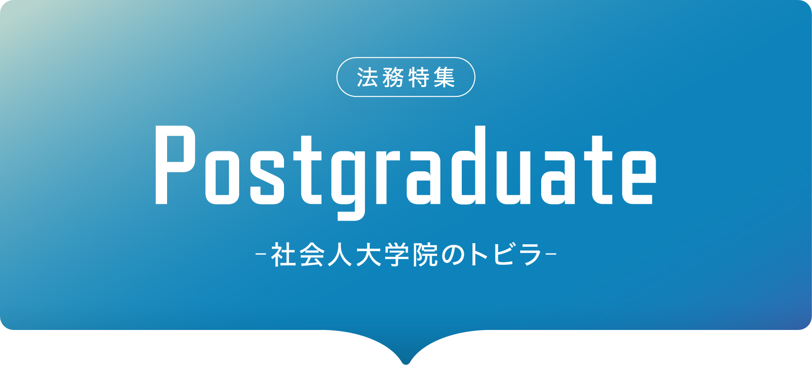 法務特集（Postgraduate -社会人大学院のトビラ-）