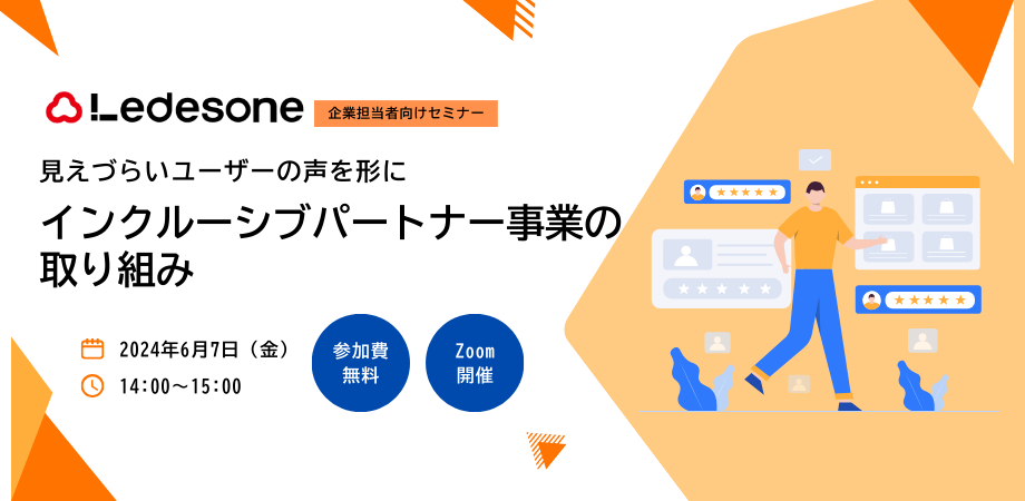 レデソン企業担当者向けセミナー 見えづらいユーザーの声を形に：インクルーシブパートナー事業の取り組み 開催日：2024年6月7日 開催時間：14:00〜15:00 参加費無料 Zoom開催