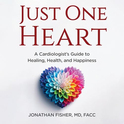 Just One Heart: A Cardiologist’s Guide to Healing, Health, and Happiness