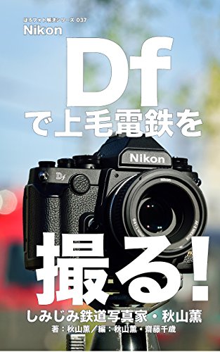 ぼろフォト解決シリーズ037 Nikon Dfで上毛電気鉄道を撮る！　しみじみ鉄道写真家・秋山薫編