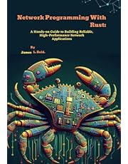 Network Programming With Rust: A Hands-on Guide to Building Reliable, High-Performance Network Applications (Rust Programming Unleashed)