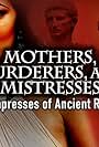 Mothers, Murderers and Mistresses: Empresses of Ancient Rome (2013)