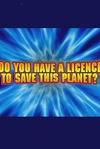 Primary photo for Do You Have a Licence to Save This Planet?