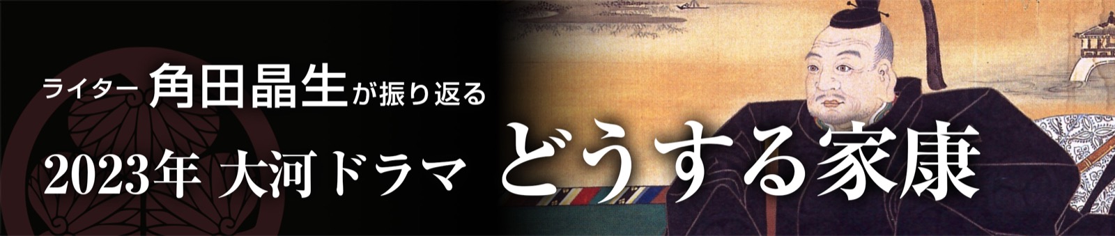 大河ドラマ「どうする家康」史実をもとにライター角田晶生が振り返る
