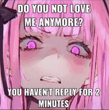 do you not love me anymore ? you haven 't reply for two minutes .