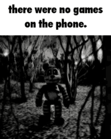 a black and white photo of a teddy bear in a forest with the caption there were no games on the phone