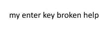 a white background with the words " my enter key broken help "