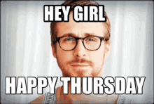 a man wearing glasses says " hey girl " and " happy thursday "