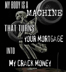 a skeleton lifting a barbell with the words " my body is a machine that turns your mortgage into my crack money