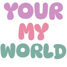 the words `` your my world '' are written in pink , purple and green letters .