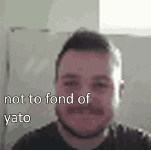 a blurry picture of a man with the words " not to fond of yato " below him