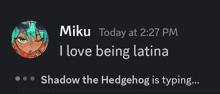 a screenshot of a message from miku that says i love being latina shadow the hedgehog is typing