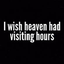 i wish heaven had visiting hours is written on a black background