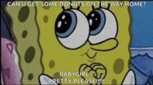 a cartoon of spongebob saying " can u get some donuts on the way home babygirl ... pretty please !!! "