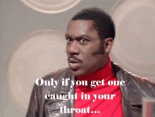 a man wearing a red turtleneck and a leather jacket says " only if you get one caught in your throat ... "