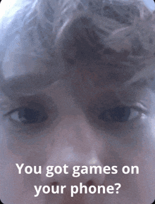 a close up of a person 's face with the words " you got games on your phone " above it