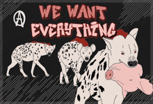 a poster that says we want everything with a dalmatian carrying a pig