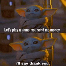 a baby yoda says let 's play a game you send me money and i 'll say thank you