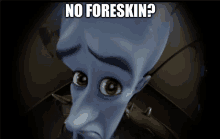 a cartoon character with a sad look on his face and the words " no foreskin " below him