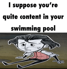 i suppose you 're quite content in your swimming pool with a cartoon character