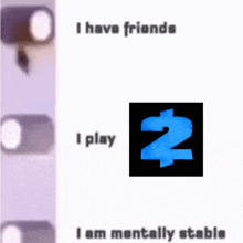 a poster that says ' i have friends i play 2 i am mentally stable ' on it