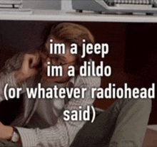 a picture of a man with the words im a jeep im a dildo or whatever radiohead said on it