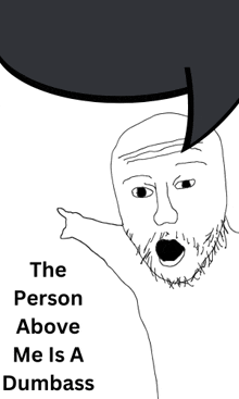 a black and white drawing of a man with a speech bubble that says " the person above me is a dumbass "