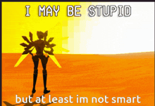 a poster that says ' i may be stupid but at least im not smart ' on it