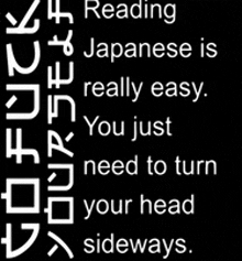 a black background with white writing that says reading japanese is really easy you just need to turn your head sideways